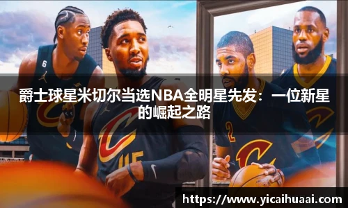 爵士球星米切尔当选NBA全明星先发：一位新星的崛起之路