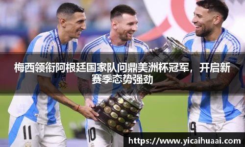梅西领衔阿根廷国家队问鼎美洲杯冠军，开启新赛季态势强劲