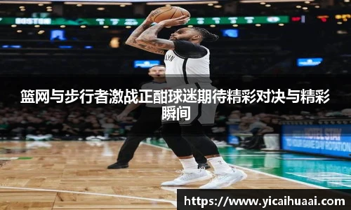 篮网与步行者激战正酣球迷期待精彩对决与精彩瞬间