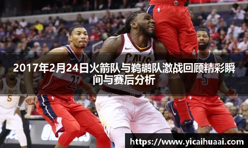 2017年2月24日火箭队与鹈鹕队激战回顾精彩瞬间与赛后分析