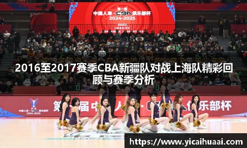 2016至2017赛季CBA新疆队对战上海队精彩回顾与赛季分析