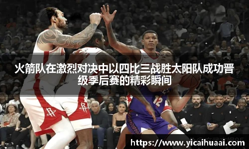 火箭队在激烈对决中以四比三战胜太阳队成功晋级季后赛的精彩瞬间